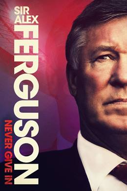 Sir Alex Ferguson: Never Give In – Sir Alex Ferguson: Asla Pes Etme
